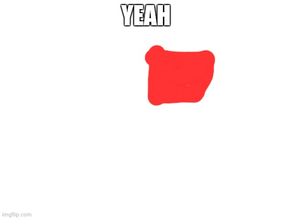 Blank White Template | YEAH | image tagged in blank white template | made w/ Imgflip meme maker