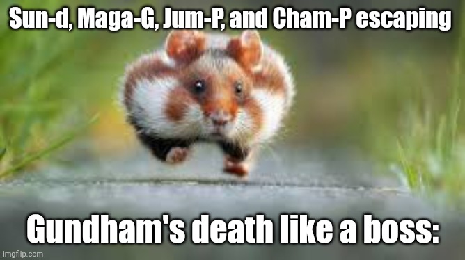Running Hampster | Sun-d, Maga-G, Jum-P, and Cham-P escaping; Gundham's death like a boss: | image tagged in running hampster | made w/ Imgflip meme maker