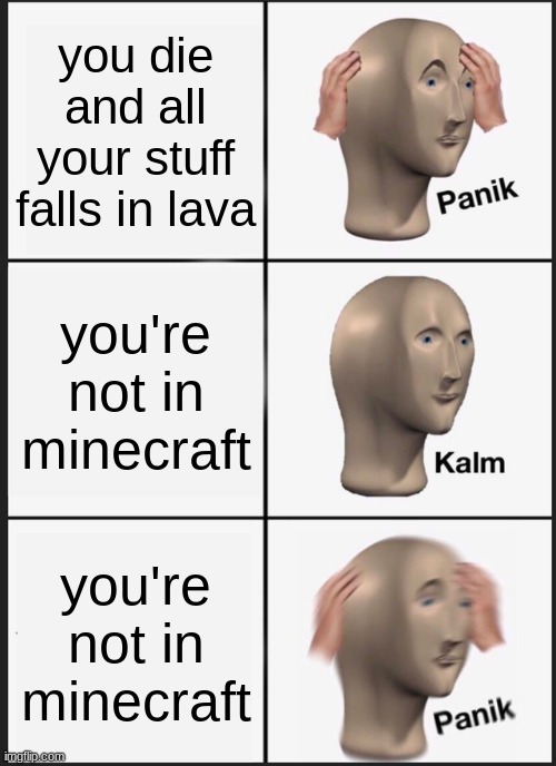 Panik Kalm Panik |  you die and all your stuff falls in lava; you're not in minecraft; you're not in minecraft | image tagged in memes,panik kalm panik | made w/ Imgflip meme maker
