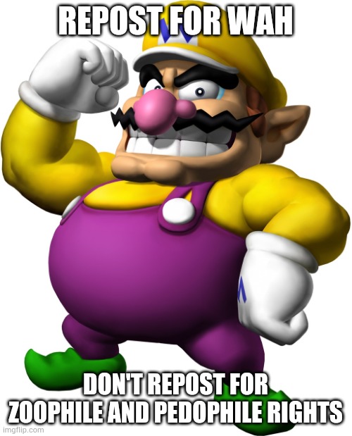 e | REPOST FOR WAH; DON'T REPOST FOR ZOOPHILE AND PEDOPHILE RIGHTS | made w/ Imgflip meme maker