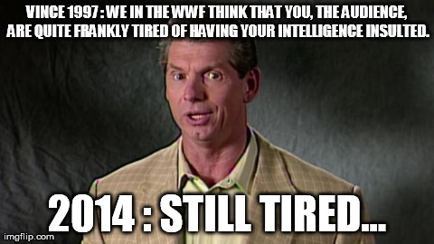 VINCE 1997 : WE IN THE WWF THINK THAT YOU, THE AUDIENCE, ARE QUITE FRANKLY TIRED OF HAVING YOUR INTELLIGENCE INSULTED. 2014 : STILL TIRED... | image tagged in vince,WWE | made w/ Imgflip meme maker