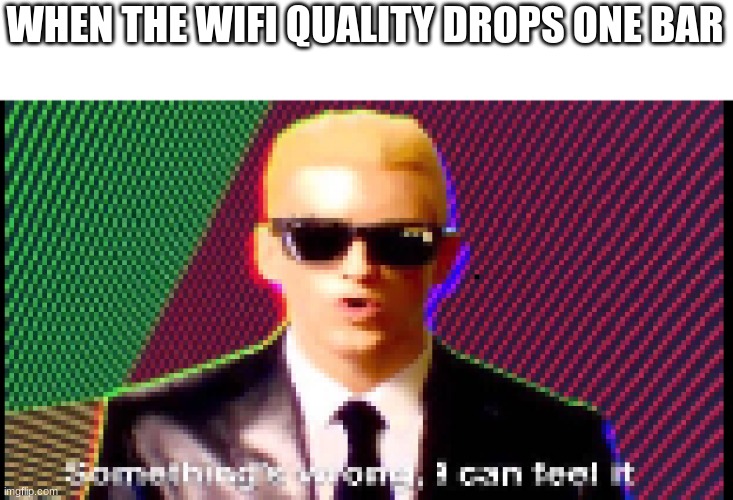 WHEN THE WIFI QUALITY DROPS ONE BAR | image tagged in somethings wrong,i can feel it | made w/ Imgflip meme maker
