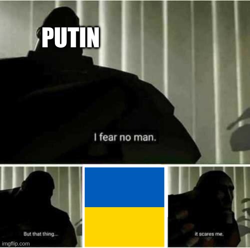 putin afraid of Ukraine |  PUTIN | image tagged in i fear no man | made w/ Imgflip meme maker