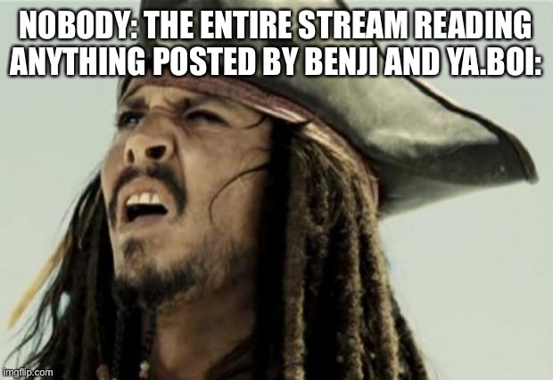 confused dafuq jack sparrow what | NOBODY: THE ENTIRE STREAM READING ANYTHING POSTED BY BENJI AND YA.BOI: | image tagged in confused dafuq jack sparrow what | made w/ Imgflip meme maker