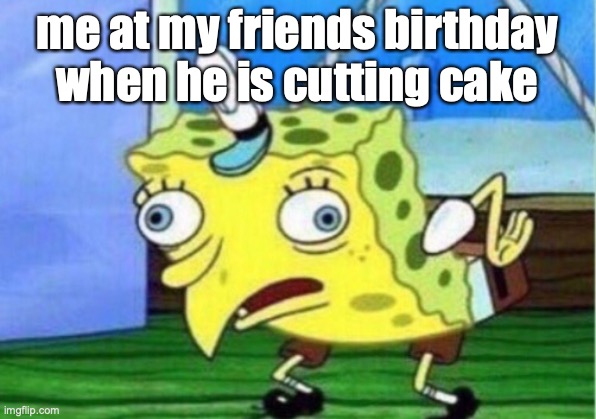 cake=@$$ | me at my friends birthday when he is cutting cake | image tagged in memes,mocking spongebob | made w/ Imgflip meme maker