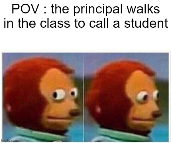 Monkey Puppet Meme | POV : the principal walks in the class to call a student | image tagged in memes,monkey puppet,funny meme,pov | made w/ Imgflip meme maker