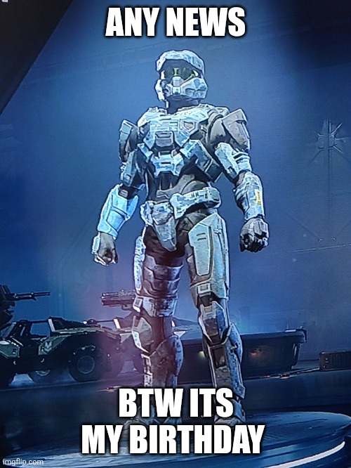 ANY NEWS; BTW ITS MY BIRTHDAY | image tagged in halo infinite oc | made w/ Imgflip meme maker