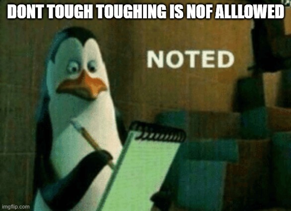 Noted | DONT TOUGH TOUGHING IS NOF ALLLOWED | image tagged in noted | made w/ Imgflip meme maker