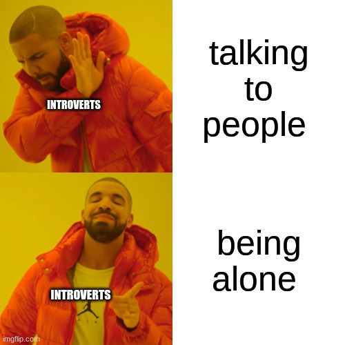 Drake Hotline Bling Meme | talking to people; INTROVERTS; being alone; INTROVERTS | image tagged in memes,drake hotline bling | made w/ Imgflip meme maker