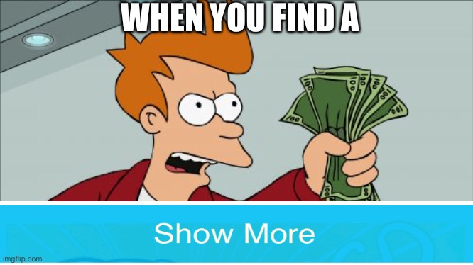 Comment if you clicked or not | WHEN YOU FIND A | image tagged in memes,shut up and take my money fry | made w/ Imgflip meme maker
