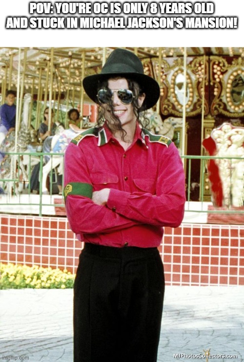 g | POV: YOU'RE OC IS ONLY 8 YEARS OLD AND STUCK IN MICHAEL JACKSON'S MANSION! | image tagged in michael jackson w/ fedora and aviators | made w/ Imgflip meme maker