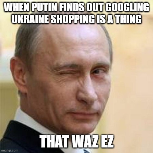 Putin Winking | WHEN PUTIN FINDS OUT GOOGLING UKRAINE SHOPPING IS A THING; THAT WAZ EZ | image tagged in putin winking | made w/ Imgflip meme maker