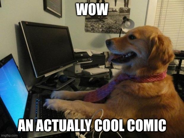 Dog behind a computer | WOW AN ACTUALLY COOL COMIC | image tagged in dog behind a computer | made w/ Imgflip meme maker