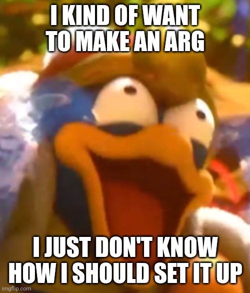 I KIND OF WANT TO MAKE AN ARG; I JUST DON'T KNOW HOW I SHOULD SET IT UP | made w/ Imgflip meme maker
