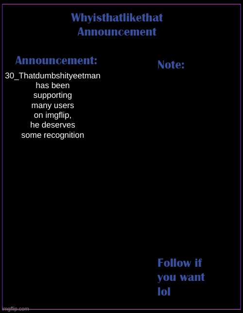 hes a good user | 30_Thatdumbshityeetman has been supporting many users on imgflip, he deserves some recognition | image tagged in whyisthatlikethat announcement template | made w/ Imgflip meme maker