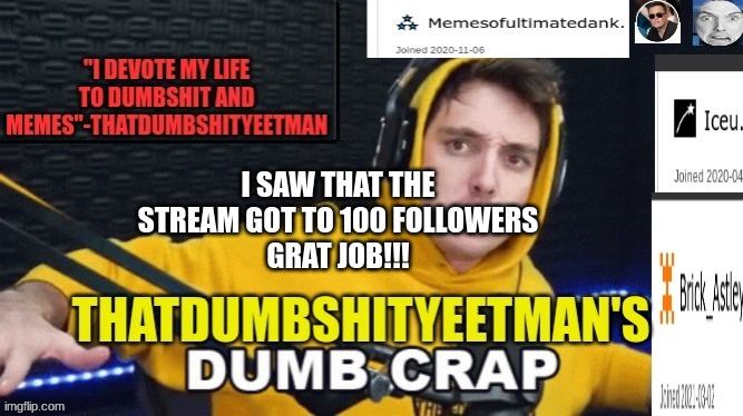 Hello everyone | I SAW THAT THE STREAM GOT TO 100 FOLLOWERS
GRAT JOB!!! | image tagged in ghjhghggfdgfddggdffgjyhjukh | made w/ Imgflip meme maker