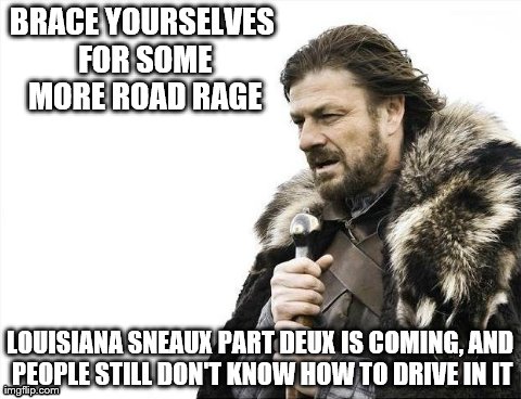 Good thing this doesn't happen a lot | BRACE YOURSELVES FOR SOME MORE ROAD RAGE LOUISIANA SNEAUX PART DEUX IS COMING, AND PEOPLE STILL DON'T KNOW HOW TO DRIVE IN IT | image tagged in memes,brace yourselves x is coming,louisiana,snow | made w/ Imgflip meme maker