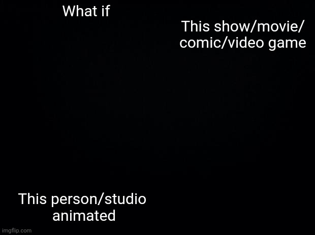 What if animated meme | What if; This show/movie/
comic/video game; This person/studio 
animated | image tagged in what if meme,animation,comics,movies,tv shows,video games | made w/ Imgflip meme maker