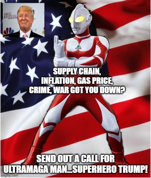 Ultra MAGA Man Trump | SUPPLY CHAIN, INFLATION, GAS PRICE, CRIME, WAR GOT YOU DOWN? SEND OUT A CALL FOR ULTRAMAGA MAN...SUPERHERO TRUMP! | image tagged in ultramaga | made w/ Imgflip meme maker