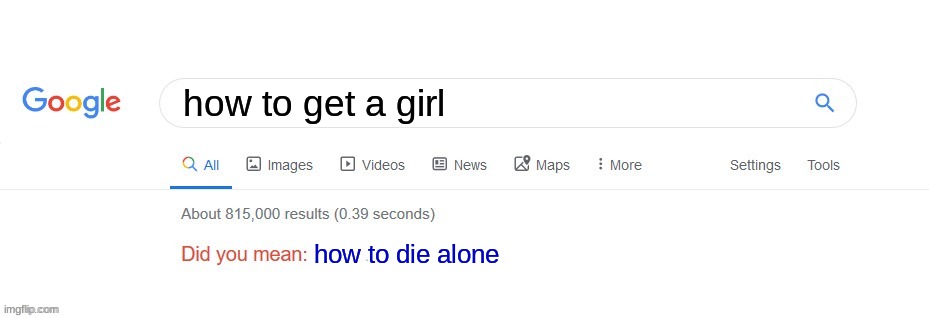 d | how to get a girl; how to die alone | image tagged in did you mean | made w/ Imgflip meme maker