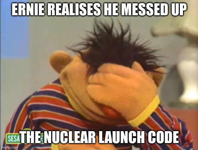 So close | ERNIE REALISES HE MESSED UP; THE NUCLEAR LAUNCH CODE | image tagged in face palm ernie | made w/ Imgflip meme maker