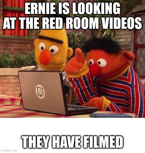 RED ROOM | ERNIE IS LOOKING AT THE RED ROOM VIDEOS; THEY HAVE FILMED | image tagged in bert and ernie computer | made w/ Imgflip meme maker