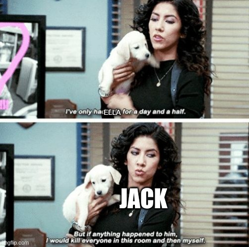 I've only had Arlo for a day and a half | ELLA; JACK | image tagged in i've only had arlo for a day and a half | made w/ Imgflip meme maker