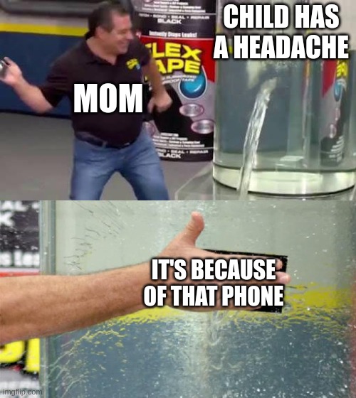 Moms | CHILD HAS A HEADACHE; MOM; IT'S BECAUSE OF THAT PHONE | image tagged in flex tape,mom,phone | made w/ Imgflip meme maker