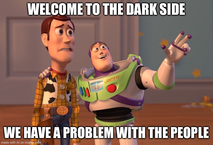 Welcome AI 17 | WELCOME TO THE DARK SIDE; WE HAVE A PROBLEM WITH THE PEOPLE | image tagged in memes,x x everywhere | made w/ Imgflip meme maker