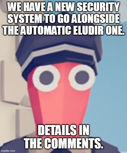 TABS Stare | WE HAVE A NEW SECURITY SYSTEM TO GO ALONGSIDE THE AUTOMATIC ELUDIR ONE. DETAILS IN THE COMMENTS. | image tagged in tabs stare | made w/ Imgflip meme maker