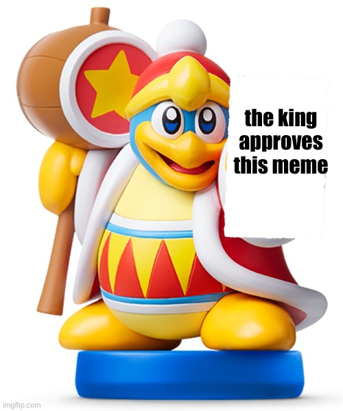 made a new template | the king approves this meme | image tagged in dedede | made w/ Imgflip meme maker