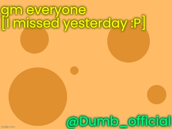 no_watermark | gm everyone
[I missed yesterday :P]; @Dumb_official | image tagged in no_watermark | made w/ Imgflip meme maker