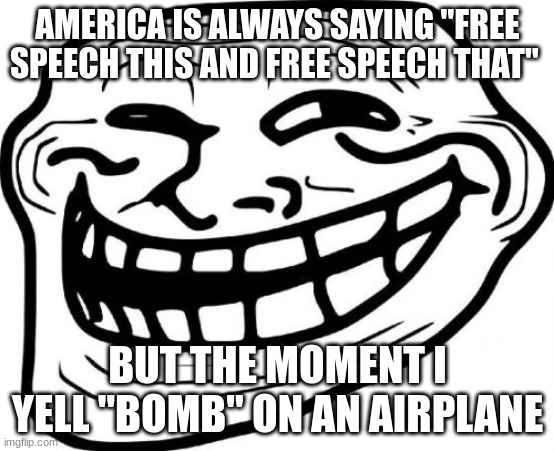 free speech more like not free speech |  AMERICA IS ALWAYS SAYING "FREE SPEECH THIS AND FREE SPEECH THAT"; BUT THE MOMENT I YELL "BOMB" ON AN AIRPLANE | image tagged in memes,troll face,dark humor,funny | made w/ Imgflip meme maker