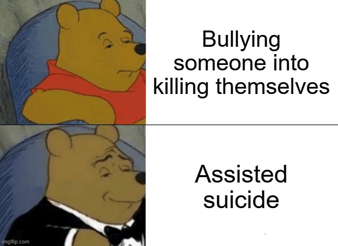 I'm so helpful sometimes. | Bullying someone into killing themselves; Assisted suicide | made w/ Imgflip meme maker