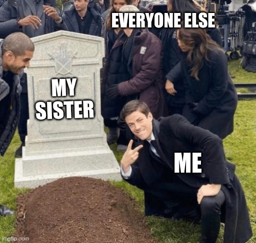 Grant Gustin over grave | EVERYONE ELSE; MY SISTER; ME | image tagged in grant gustin over grave | made w/ Imgflip meme maker