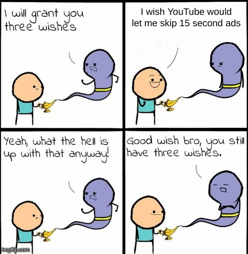 youtube is just annoying now | I wish YouTube would let me skip 15 second ads | image tagged in you still have 3 wishes | made w/ Imgflip meme maker