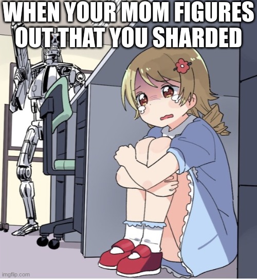Anime Girl Hiding from Terminator |  WHEN YOUR MOM FIGURES OUT THAT YOU SHARDED | image tagged in anime girl hiding from terminator | made w/ Imgflip meme maker