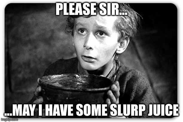 Slurp Juice | PLEASE SIR... ...MAY I HAVE SOME SLURP JUICE | image tagged in beggar | made w/ Imgflip meme maker