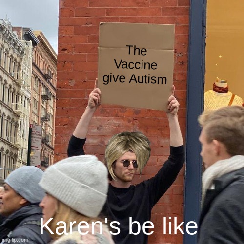 Karen's be like | The Vaccine give Autism; Karen's be like | image tagged in memes,guy holding cardboard sign | made w/ Imgflip meme maker