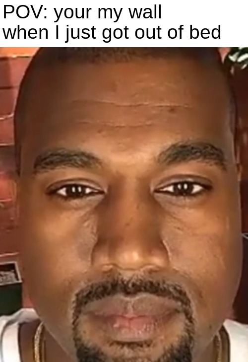 Kanye West Stare | POV: your my wall when I just got out of bed | image tagged in kanye west stare | made w/ Imgflip meme maker