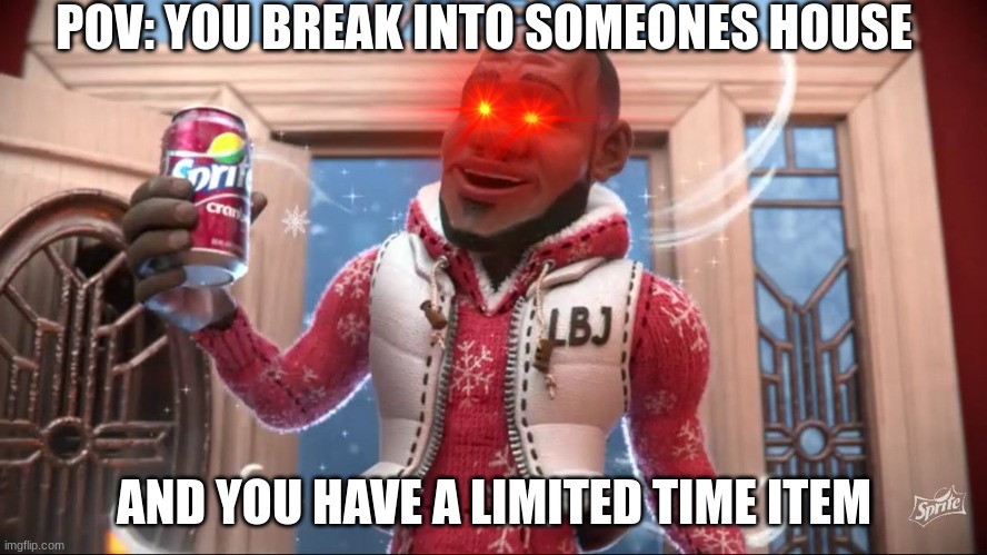 "wanna sprite cranberry" | POV: YOU BREAK INTO SOMEONES HOUSE; AND YOU HAVE A LIMITED TIME ITEM | image tagged in wanna sprite cranberry | made w/ Imgflip meme maker