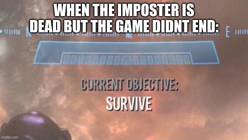Current Objective: Survive | WHEN THE IMPOSTER IS DEAD BUT THE GAME DIDNT END: | image tagged in current objective survive | made w/ Imgflip meme maker