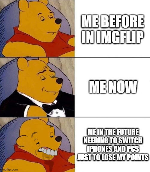 i want to say a censor word bcuz of this |  ME BEFORE IN IMGFLIP; ME NOW; ME IN THE FUTURE NEEDING TO SWITCH IPHONES AND PCS JUST TO LOSE MY POINTS | image tagged in best better blurst | made w/ Imgflip meme maker