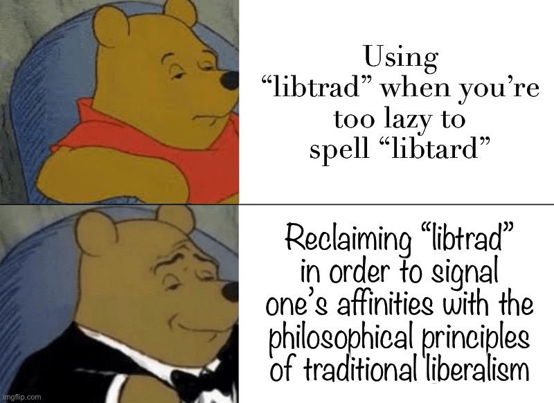 Conservative Party welcomes libtrads! | Using “libtrad” when you’re too lazy to spell “libtard”; Reclaiming “libtrad” in order to signal one’s affinities with the philosophical principles of traditional liberalism | image tagged in memes,tuxedo winnie the pooh | made w/ Imgflip meme maker