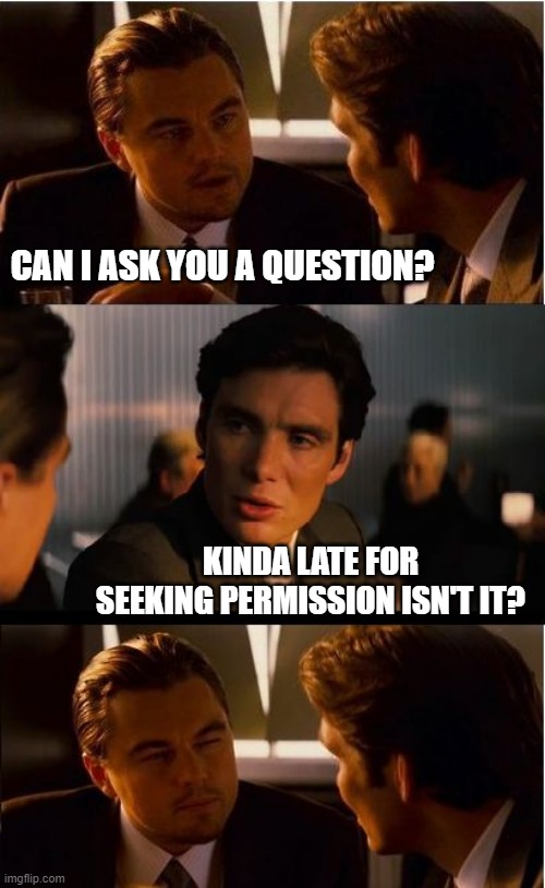 Inception | CAN I ASK YOU A QUESTION? KINDA LATE FOR SEEKING PERMISSION ISN'T IT? | image tagged in memes,inception | made w/ Imgflip meme maker