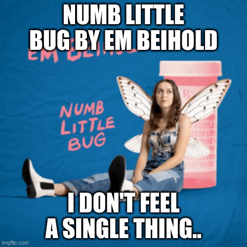 Numb little bug :) | NUMB LITTLE BUG BY EM BEIHOLD; I DON'T FEEL A SINGLE THING.. | image tagged in i love this song,numb little bug,sing,em beihold,ye | made w/ Imgflip meme maker