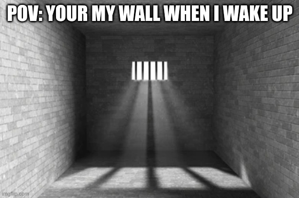 POV: YOUR MY WALL WHEN I WAKE UP | made w/ Imgflip meme maker
