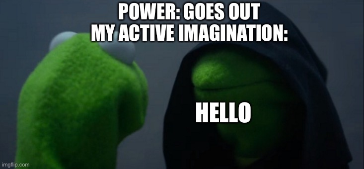 Evil Kermit Meme | POWER: GOES OUT
MY ACTIVE IMAGINATION:; HELLO | image tagged in memes,evil kermit | made w/ Imgflip meme maker