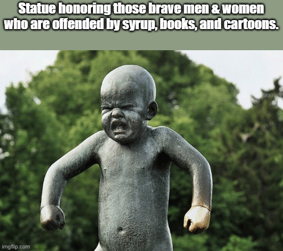 Funny truths | Statue honoring those brave men & women who are offended by syrup, books, and cartoons. | image tagged in funny memes | made w/ Imgflip meme maker