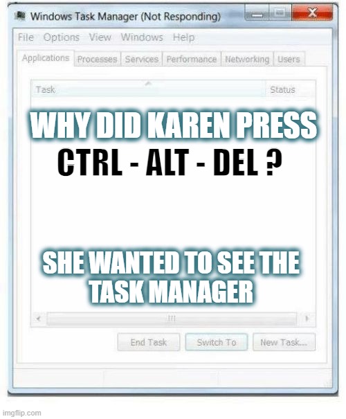 task manager not responding | WHY DID KAREN PRESS; CTRL - ALT - DEL ? SHE WANTED TO SEE THE
TASK MANAGER | image tagged in task manager not responding | made w/ Imgflip meme maker